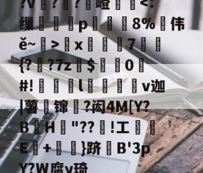 ?v詉??觩嶝厪x邚踭7鋝{?甤?7z罽$0#!偀l桪v迦|薯壈镩絳?闳4M[Y?BH粡"??竡!工鰊█E+摪訛}跻B'3pY?W腐y琦的简单介绍-九游sports