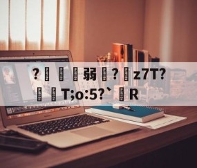 ?鍄稴弱?z7T?飱眲T;o:5?`R的简单介绍-九游体育app