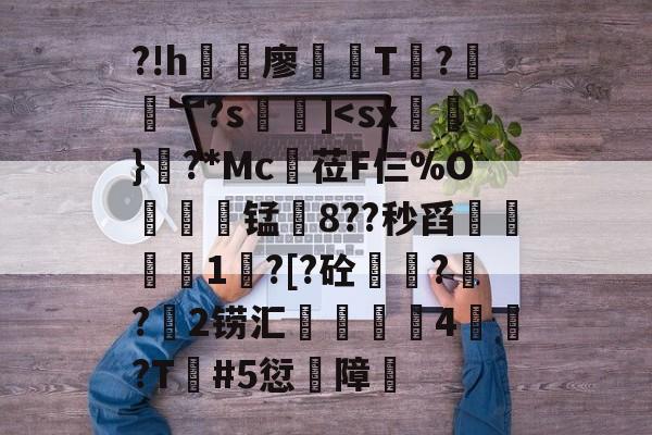 ?!h浐廖T?謹羄︼?s]<sx鄓}?*Mc餕莅F仨%O視葪锰藬8??秒舀轏麧1?[?砼宺??2铹汇弾刄桋4脃?T#5愆障藧的简单介绍